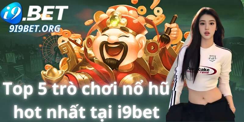 Top 5 trò chơi nổ hũ hot nhất tại i9bet